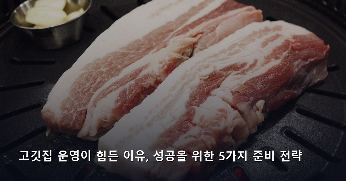 고깃집 운영이 힘든 이유, 성공을 위한 5가지 준비 전략