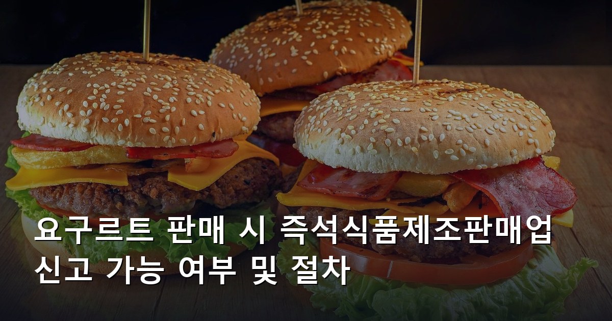 요구르트 판매 시 즉석식품제조판매업 신고 가능 여부 및 절차