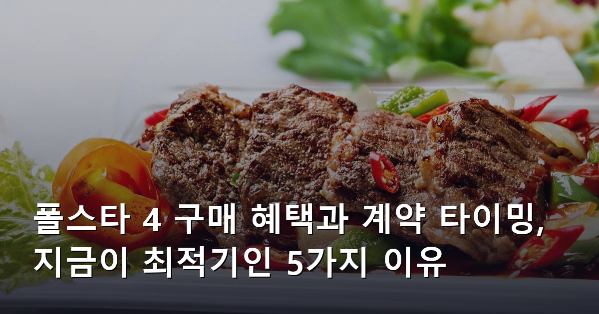 폴스타 4 구매 혜택과 계약 타이밍, 지금이 최적기인 5가지 이유